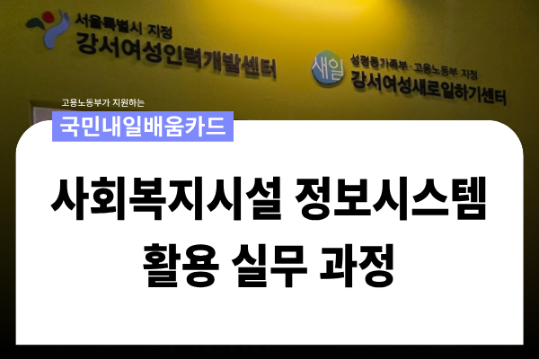 [국민내일배움카드] 2회차_사회복지시설 정보시스템 활용 실무